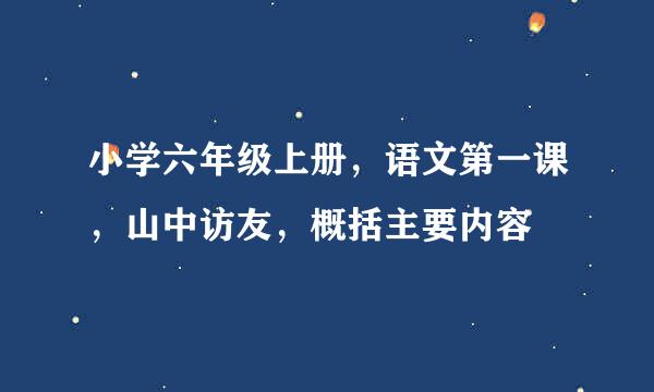 小学六年级上册，语文第一课，山中访友，概括主要内容