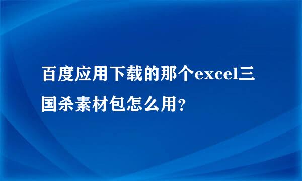 百度应用下载的那个excel三国杀素材包怎么用？