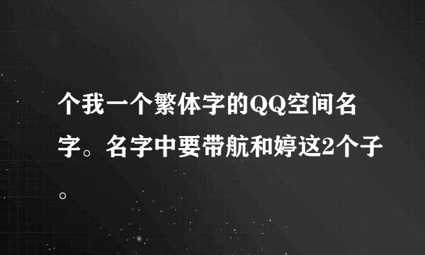 个我一个繁体字的QQ空间名字。名字中要带航和婷这2个子。