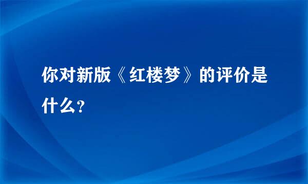 你对新版《红楼梦》的评价是什么？