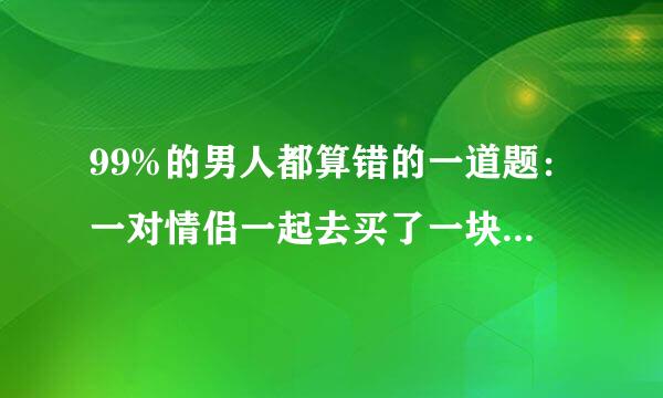 99%的男人都算错的一道题：一对情侣一起去买了一块饼，女生吃了3/7块饼，男生吃掉剩下的4/7块饼。男生比女生多出了4.5元，请问这块饼最可能是多少元？
 大家帮忙算一下