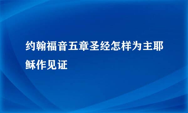 约翰福音五章圣经怎样为主耶稣作见证