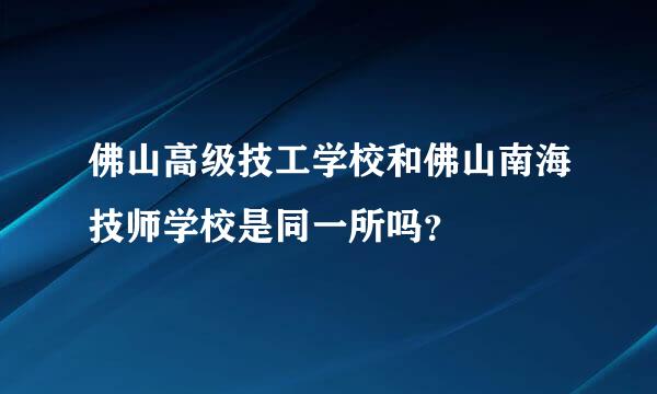 佛山高级技工学校和佛山南海技师学校是同一所吗？