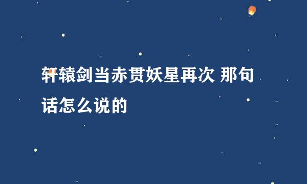 轩辕剑当赤贯妖星再次 那句话怎么说的