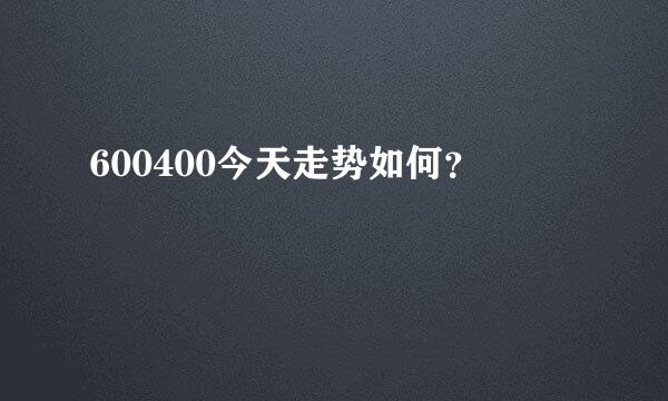 600400今天走势如何？