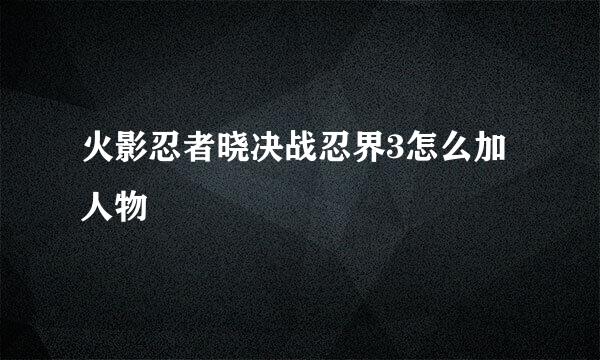 火影忍者晓决战忍界3怎么加人物