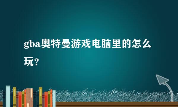 gba奥特曼游戏电脑里的怎么玩？