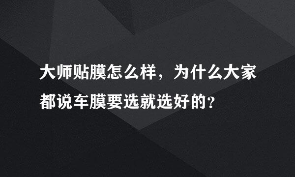 大师贴膜怎么样，为什么大家都说车膜要选就选好的？