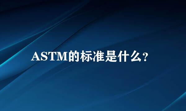 ASTM的标准是什么？