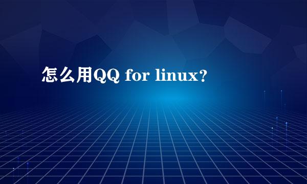 怎么用QQ for linux？