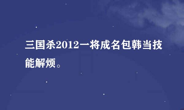 三国杀2012一将成名包韩当技能解烦。