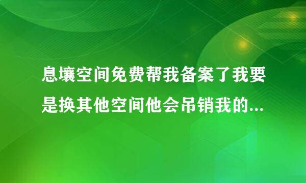 息壤空间免费帮我备案了我要是换其他空间他会吊销我的备案号么？