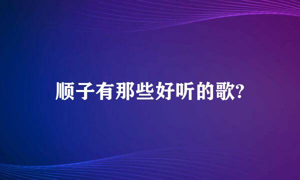 顺子有那些好听的歌?