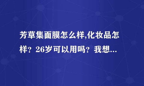 芳草集面膜怎么样,化妆品怎样？26岁可以用吗？我想用美白，补水的，皮肤出油，暗黄，请问哪一款产品好呀