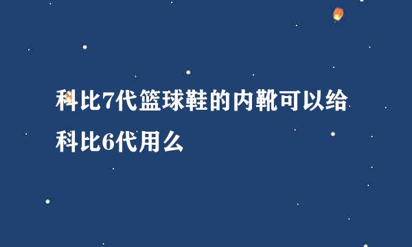 科比7代篮球鞋的内靴可以给科比6代用么