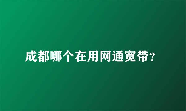 成都哪个在用网通宽带？