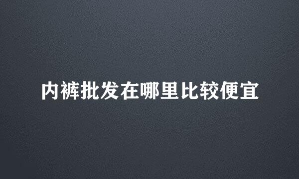 内裤批发在哪里比较便宜