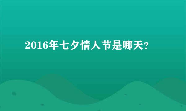 2016年七夕情人节是哪天？