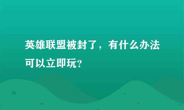 英雄联盟被封了，有什么办法可以立即玩？