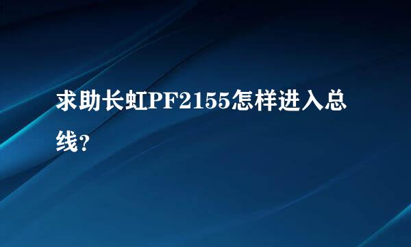 求助长虹PF2155怎样进入总线？