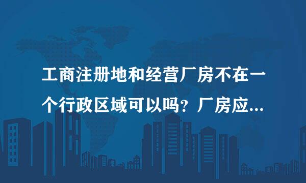 工商注册地和经营厂房不在一个行政区域可以吗？厂房应该挂什么牌子？谢谢