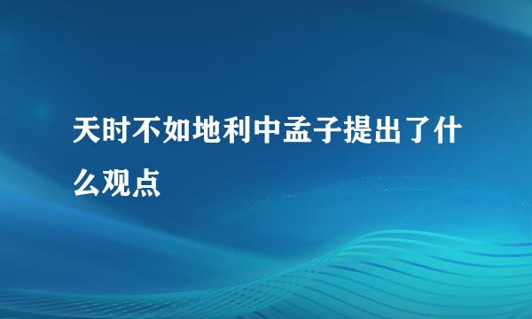 天时不如地利中孟子提出了什么观点