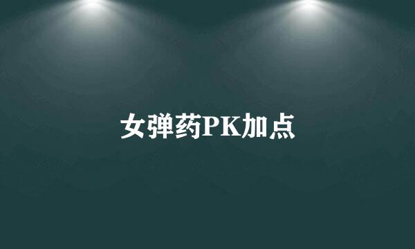 女弹药PK加点