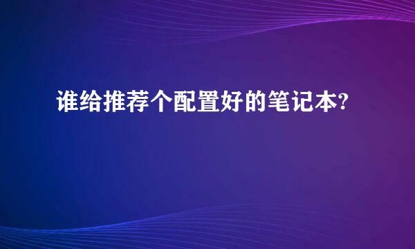 谁给推荐个配置好的笔记本?