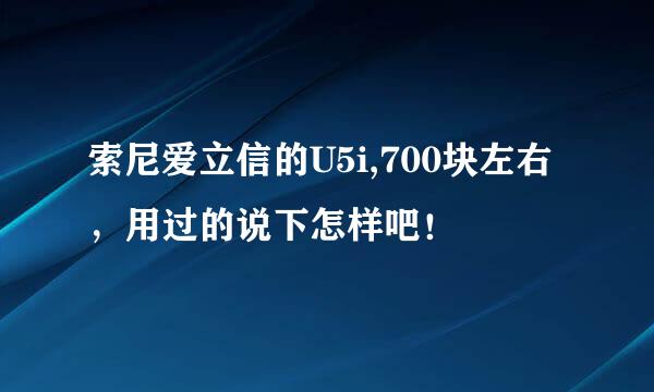 索尼爱立信的U5i,700块左右，用过的说下怎样吧！