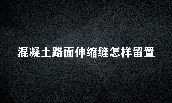 混凝土路面伸缩缝怎样留置