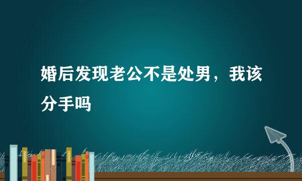 婚后发现老公不是处男，我该分手吗