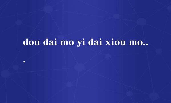 dou dai mo yi dai xiou mou ou mai yi gan gai jia nai yi 好像是日语，是什么意思？