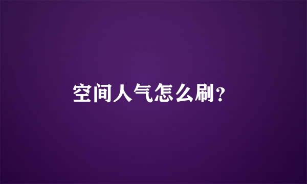 空间人气怎么刷？