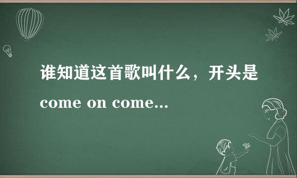 谁知道这首歌叫什么，开头是come on come on baby