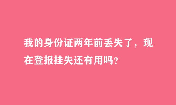 我的身份证两年前丢失了，现在登报挂失还有用吗？