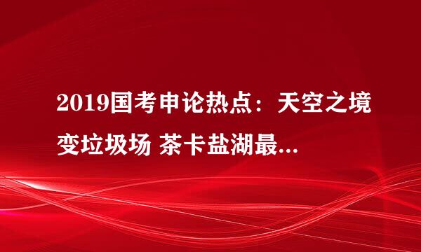 2019国考申论热点：天空之境变垃圾场 茶卡盐湖最佳旅游时间