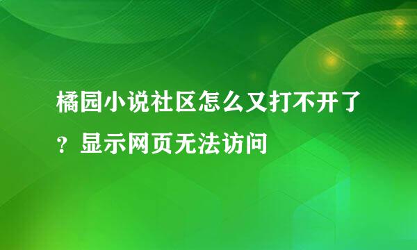 橘园小说社区怎么又打不开了？显示网页无法访问