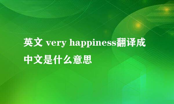 英文 very happiness翻译成中文是什么意思