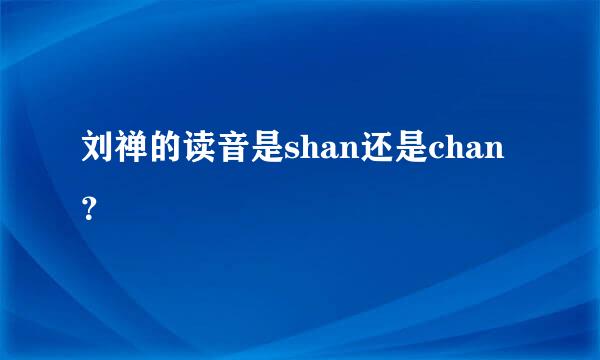 刘禅的读音是shan还是chan？