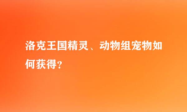 洛克王国精灵、动物组宠物如何获得？