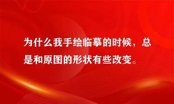 为什么我手绘临摹的时候，总是和原图的形状有些改变。