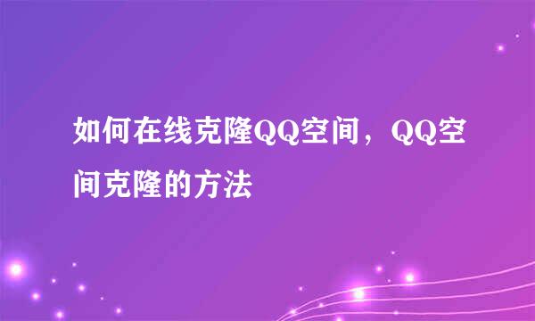 如何在线克隆QQ空间，QQ空间克隆的方法