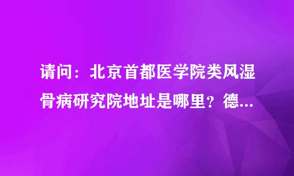 请问：北京首都医学院类风湿骨病研究院地址是哪里？德痹尔泰价格多少钱？