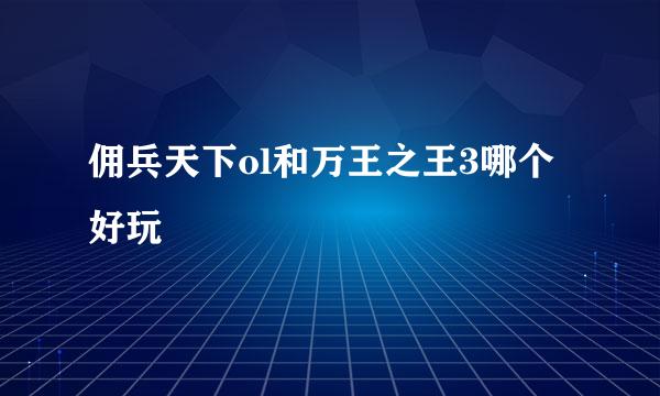 佣兵天下ol和万王之王3哪个好玩