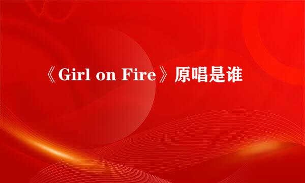 《Girl on Fire》原唱是谁