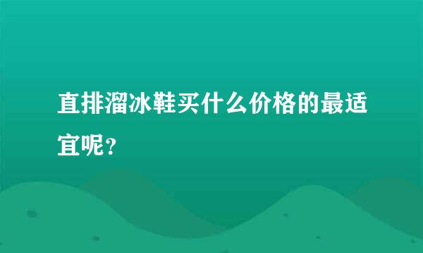 直排溜冰鞋买什么价格的最适宜呢？