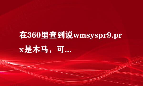 在360里查到说wmsyspr9.prx是木马，可以删吗？？