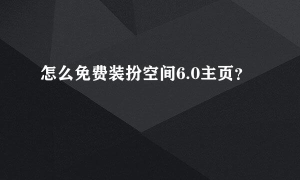 怎么免费装扮空间6.0主页？