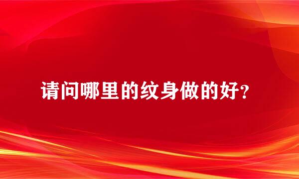 请问哪里的纹身做的好？