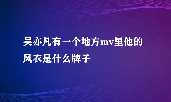 吴亦凡有一个地方mv里他的风衣是什么牌子